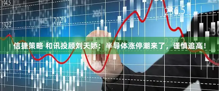 信捷策略 和讯投顾刘天娇：半导体涨停潮来了，谨慎追高！