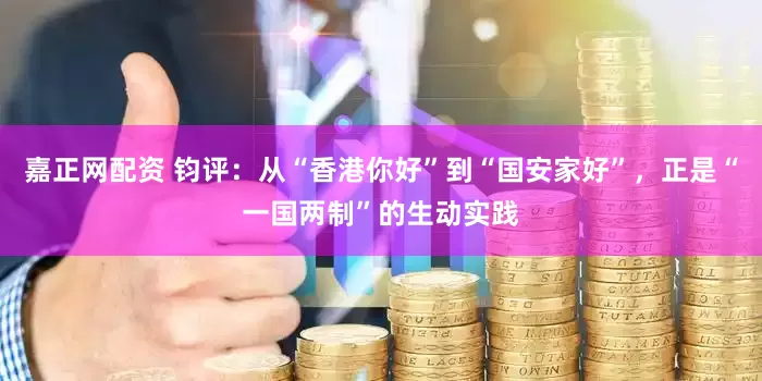 嘉正网配资 钧评：从“香港你好”到“国安家好”，正是“一国两制”的生动实践