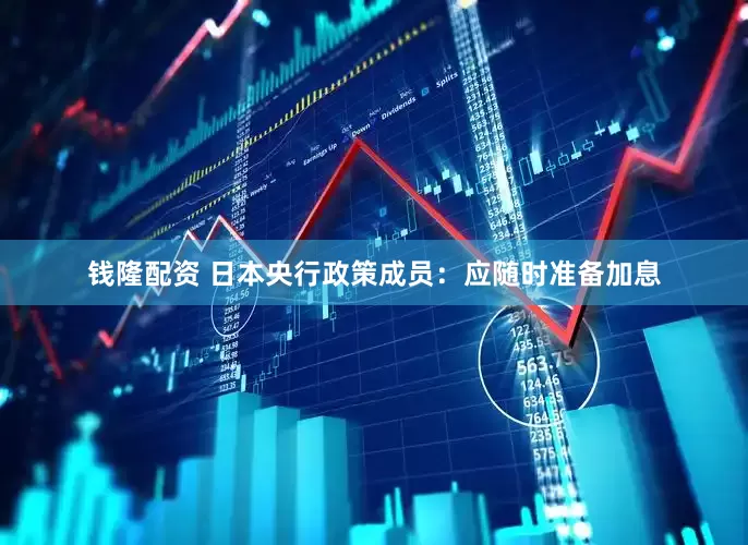 钱隆配资 日本央行政策成员：应随时准备加息
