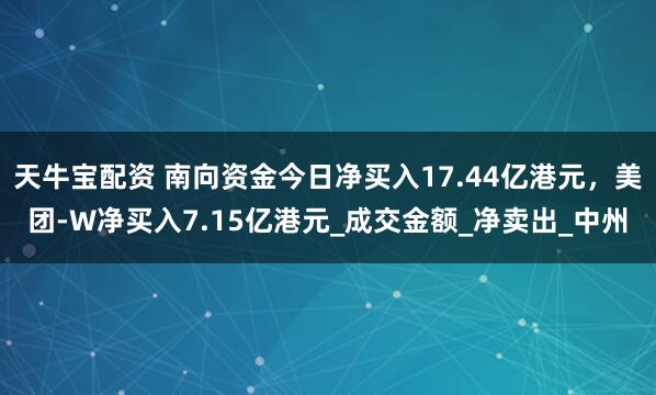 天牛宝配资 南向资金今日净买入17.44亿港元，美团-W净买入7.15亿港元_成交金额_净卖出_中州