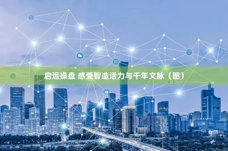启运操盘 感受智造活力与千年文脉（图）