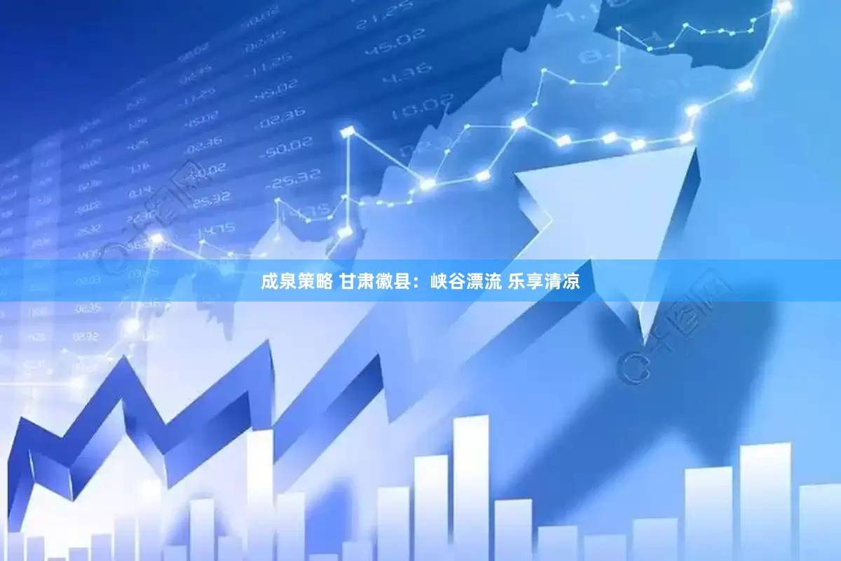 成泉策略 甘肃徽县：峡谷漂流 乐享清凉