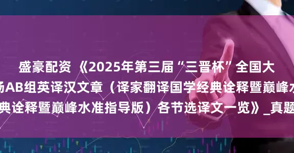 盛豪配资 《2025年第三届“三晋杯”全国大学生英语翻译大赛第二场AB组英译汉文章（译家翻译国学经典诠释暨巅峰水准指导版）各节选译文一览》_真题_辅导_笔译