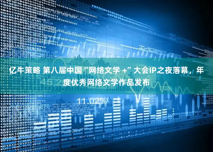 亿牛策略 第八届中国“网络文学 +”大会IP之夜落幕，年度优秀网络文学作品发布