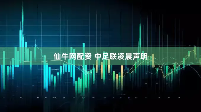仙牛网配资 中足联凌晨声明