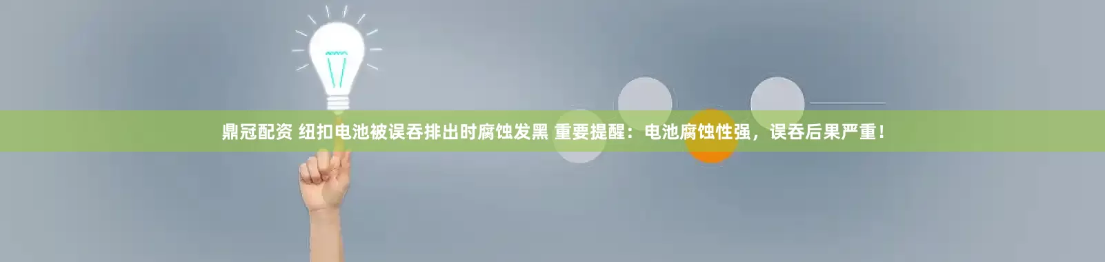 鼎冠配资 纽扣电池被误吞排出时腐蚀发黑 重要提醒：电池腐蚀性强，误吞后果严重！