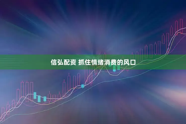 信弘配资 抓住情绪消费的风口