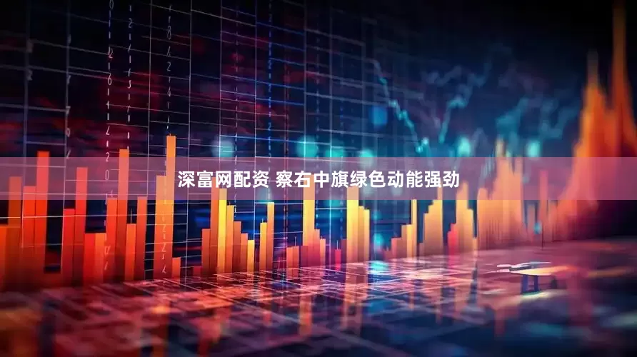 深富网配资 察右中旗绿色动能强劲