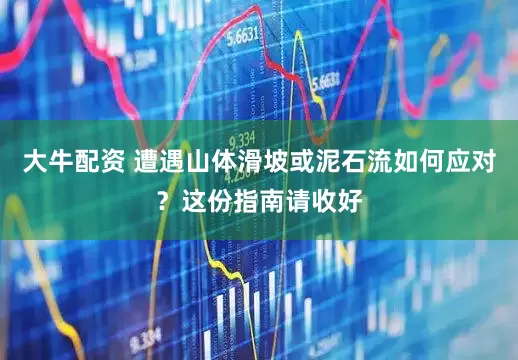 大牛配资 遭遇山体滑坡或泥石流如何应对？这份指南请收好