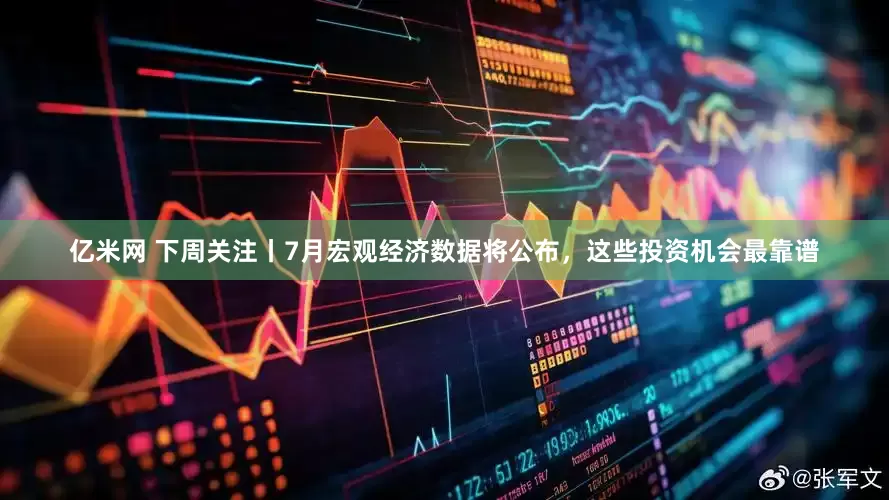 亿米网 下周关注丨7月宏观经济数据将公布，这些投资机会最靠谱