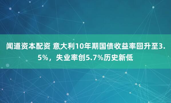 闻道资本配资 意大利10年期国债收益率回升至3.5%，失业率创5.7%历史新低