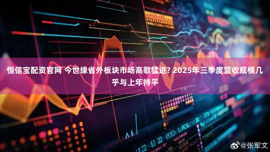 恒信宝配资官网 今世缘省外板块市场高歌猛进? 2025年三季度营收规模几乎与上年持平