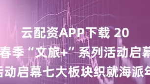 云配资APP下载 2026长宁新春季“文旅+”系列活动启幕七大板块织就海派年俗盛宴