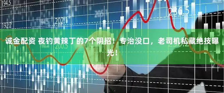 诚金配资 夜钓黄辣丁的7个阴招！专治没口，老司机私藏绝技曝光！