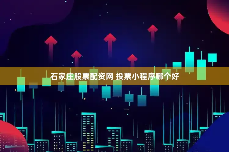 石家庄股票配资网 投票小程序哪个好
