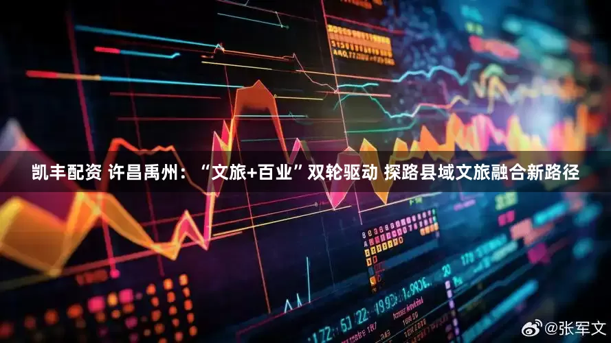 凯丰配资 许昌禹州：“文旅+百业”双轮驱动 探路县域文旅融合新路径
